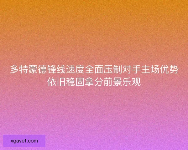 多特蒙德锋线速度全面压制对手主场优势依旧稳固拿分前景乐观