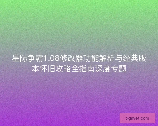 星际争霸1.08修改器功能解析与经典版本怀旧攻略全指南深度专题