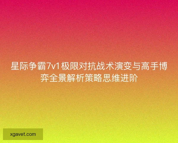 星际争霸7v1极限对抗战术演变与高手博弈全景解析策略思维进阶