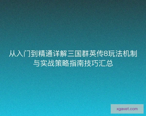 从入门到精通详解三国群英传8玩法机制与实战策略指南技巧汇总