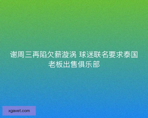 谢周三再陷欠薪漩涡 球迷联名要求泰国老板出售俱乐部