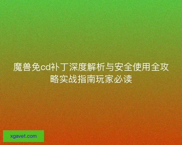 魔兽免cd补丁深度解析与安全使用全攻略实战指南玩家必读 魔兽免cd补丁深度解析与安全使用全攻略实战指南玩家必读